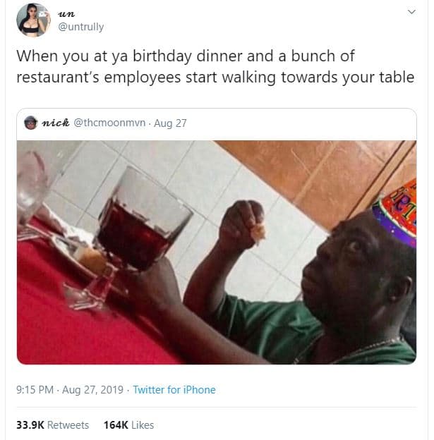 Untrully when you at ya birthday dinner and a bunch of restaurant's employees st