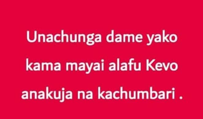 Unachunga dame yako kama mayai alafu kevo anakuja na kachumbari