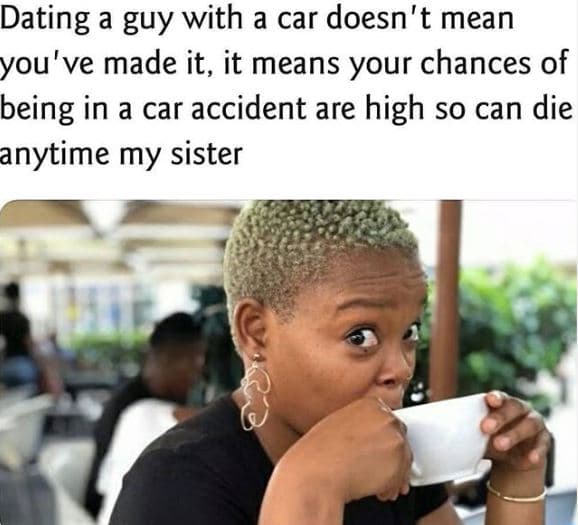 Dating a guy with a car doesn't mean you've made it, it means your chances of be
