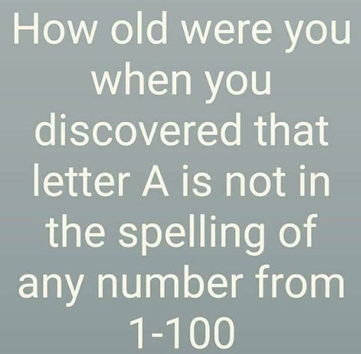 How old were you when you discovered that letter a is not in the spelling of any