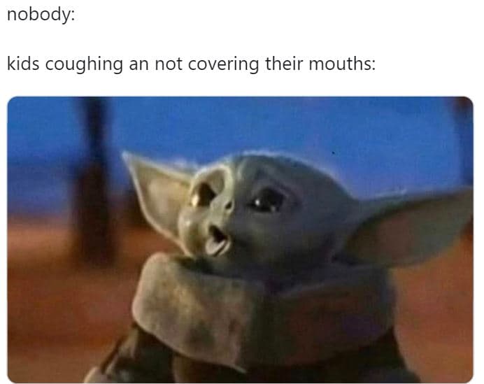 Nobody kids coughing an not covering their mouths