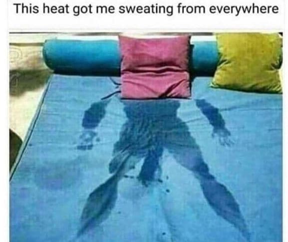 This heat got me sweating from everywhere