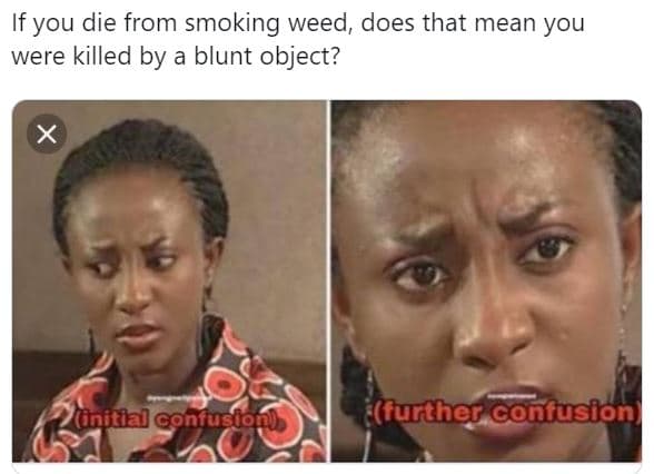 If you die from smoking weed does that mean you were killed by a blunt object? i