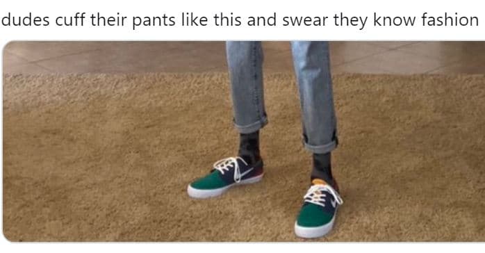 Dudes cuff their pants like this and swear they know fashion