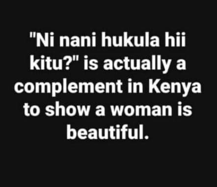 Ni nani hukula hii kitu? is actually a complement in kenya to show a woman is be