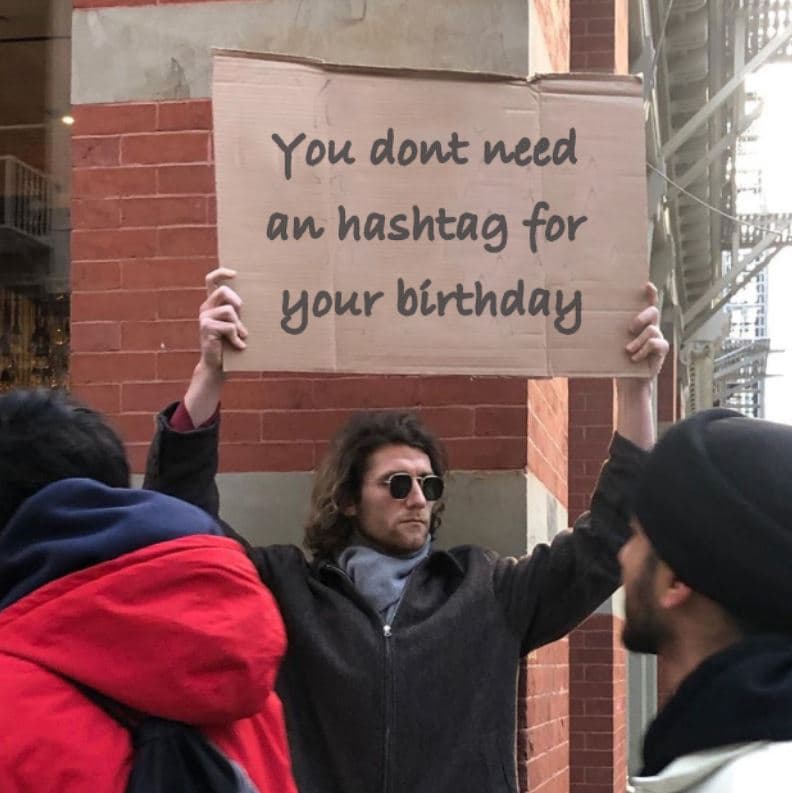 You dont need aw hashtag for uour bírthday