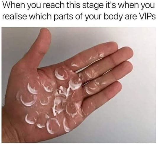 When you reach this stage it's when you realise which parts of your body are vip
