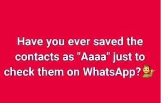 Have you ever saved the contacts as aaaa just to check them on whatsapp?
