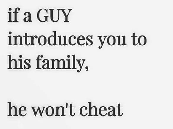 If a guy introduces you to his family, he wont cheat