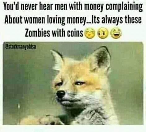 You'd never hear men with money complaining about women loving money_its always