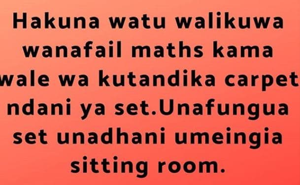 Hakuna watu walikuwa wanafail maths kama vale wa kutandika carpet ndani ya set.u