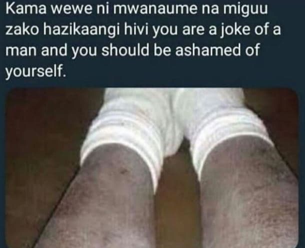 Kama wewe ni mwanaume na miguu zako hazikaangi hivi you are a joke of a man and