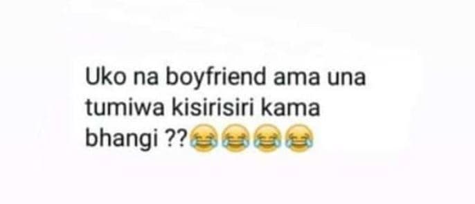 Uko na boyfriend ama una tumiwa kisirisiri kama bhangi ??