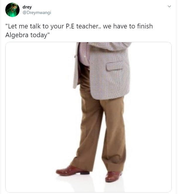 Drey dreymwangi let me talk to your p.e teacher. we have to finish algebra today