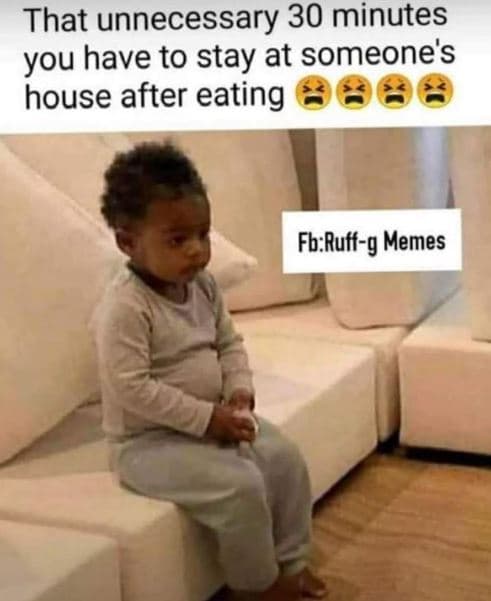 That unnecessary 30 minutes you have to stay at someone's house after eating fbr