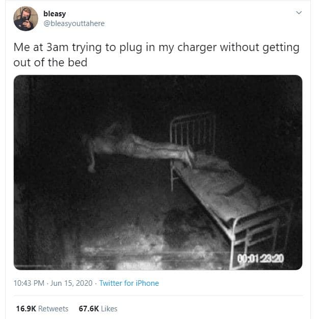 Bleasy bleasyouttahere me at 3am trying to plug in my charger without getting ou