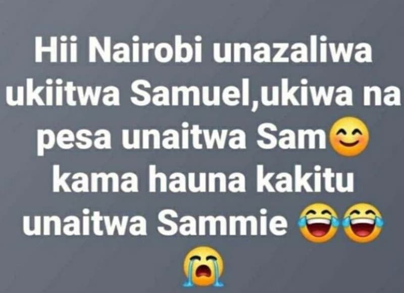 Hii nairobi unazaliwa ukiitwa samuel,ukiwa na pesa unaitwa sam kama hauna kakitu