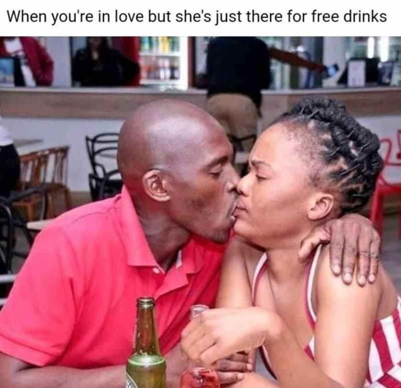 When you're in love but she's just there for free drinks