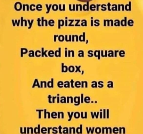 Once you understand why the pizza is made round, packed in a square box, and eat