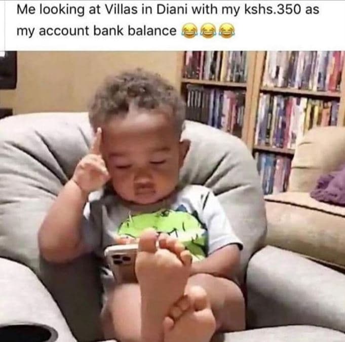 Me looking at villas in diani with my kshs.350 as my account bank balance