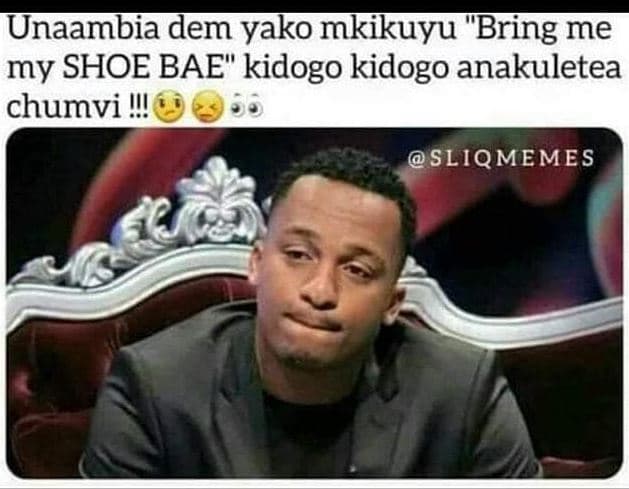 Unaambia dem yako mkikuyu bring me my shoe bae kidogo kidogo anakuletea chumvi s
