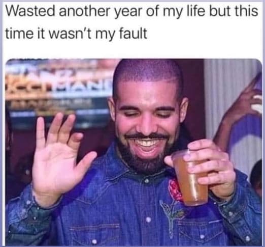 Wasted another year of my life but this time it wasn't my fault
