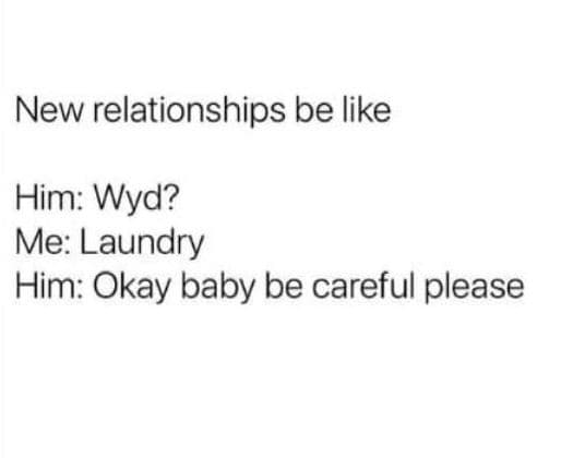 New relationships be like him wyd? me laundry him okay baby be careful please