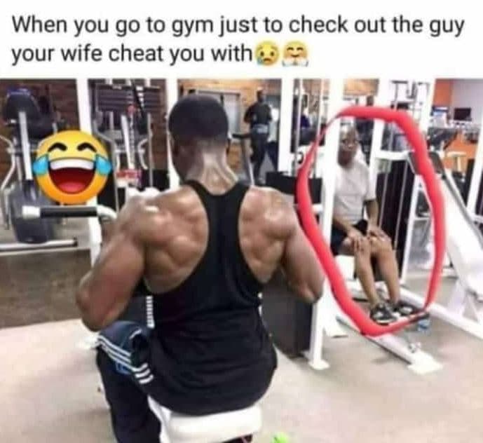 When you g0 to gym just to check out the guy your wife cheat you with