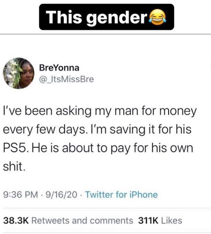 This gender breyonna _itsmissbre ive been asking my man for money every few days