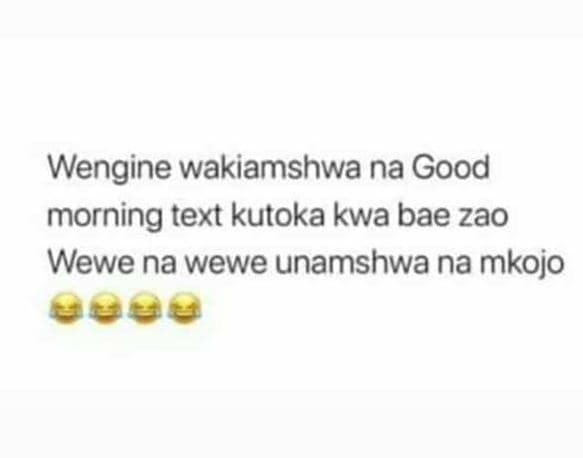 Wengine wakiamshwa na good morning text kutoka kwa bae zao wewe na wewe unamshwa