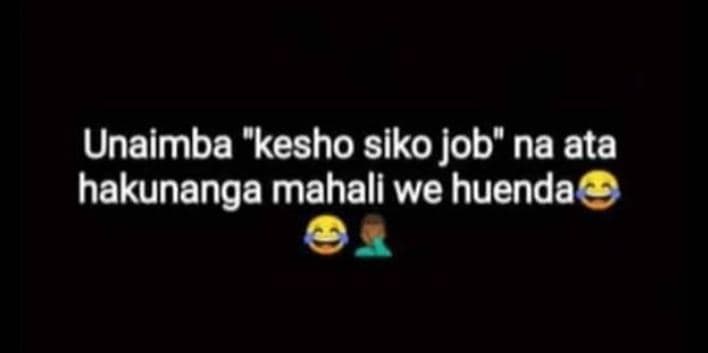 Unaimba kesho siko job na ata hakunanga mahali we huenda