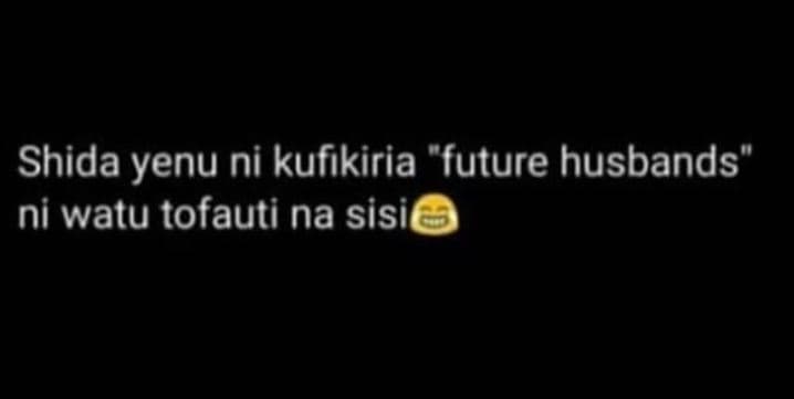Shida yenu ni kufikiria future husbands ni watu tofauti na sisi