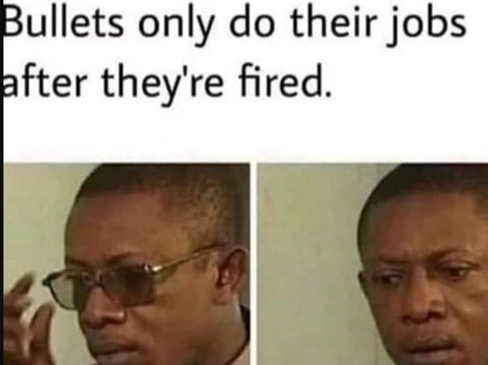 Bullets only do their jobs after they' 're fired.