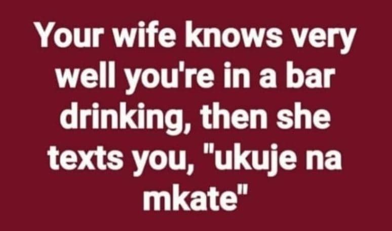 Your wife knows very well you're in a bar drinking then she texts you ukuje na m