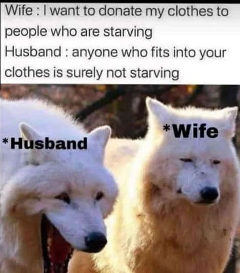 Wife want to donate my clothes to people who are starving husband anyone who fit