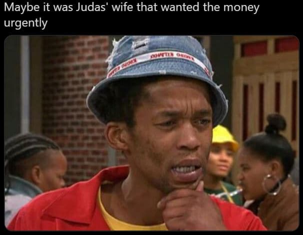 Maybe it was judas' wife that wanted the money urgently