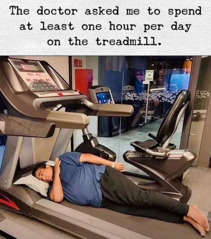 The doctor asked me to spend at least one hour per day on the treadmill.