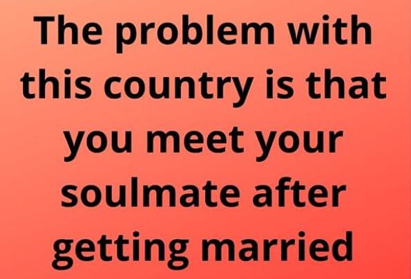 The problem with this country is that you meet your soulmate after getting marri
