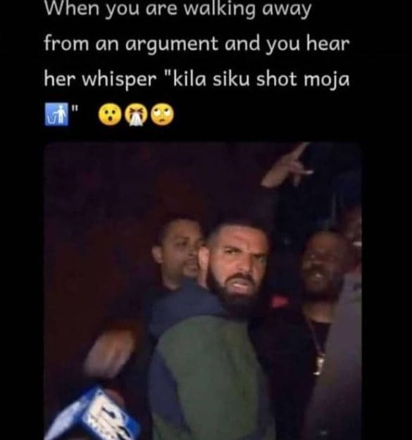 When you are walking away from an argument and you hear her whisper kila siku sh