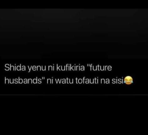 Shida yenu ni kufikiria future husbands ni watu tofauti na sisi