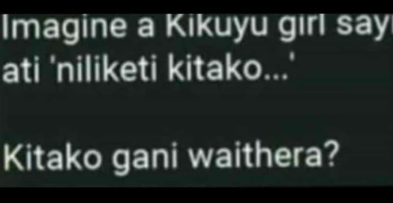 Imagine a kikuyu gırl say ati 'niliketi kitako .. kitako gani waithera?