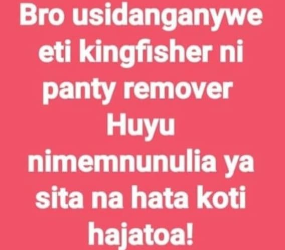 Bro usidanganywe eti kingfisher ni panty remover huyu nimemnunulia ya sita na ha