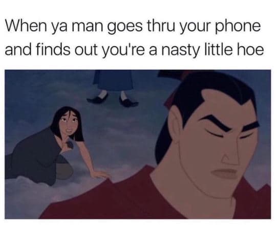When ya man goes thru your phone and finds out you're a nasty little hoe