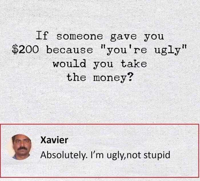 If someone gave you because ii you re ugly would you take the money? xavier abso