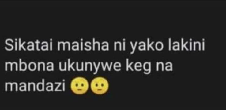 Sikatai maisha ni yako lakini mbona ukunywe keg na mandazi