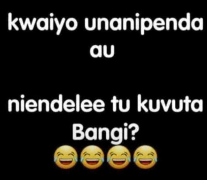 Kwaiyo unanipenda au niendelee tu kuvuta bangi?