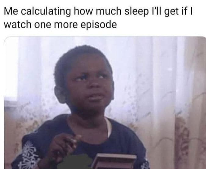 Me calculating how much sleep i'il get if watch one more episode