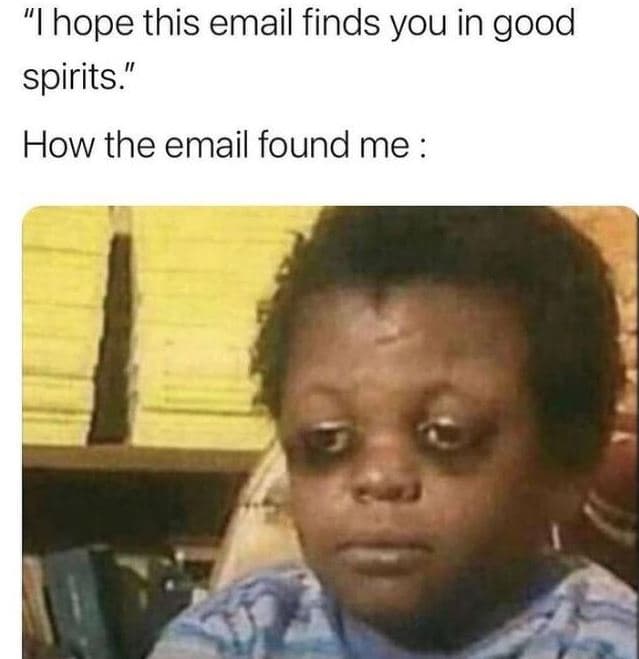 Ihope this email finds you in good spirits.' how the email found me