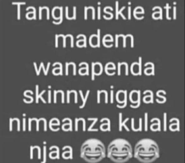 Tangu niskie ati madem wanapenda skinny niggas nimeanza kulala njaa