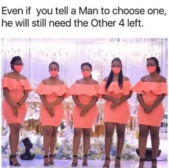 Even if you tell a man to choose one, he will still need the other 4 left.